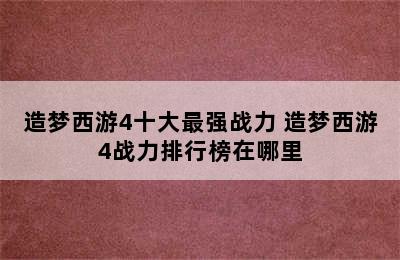 造梦西游4十大最强战力 造梦西游4战力排行榜在哪里